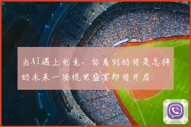 当AI遇上电竞,你看到的将是怎样的未来一场视觉盛宴即将开启